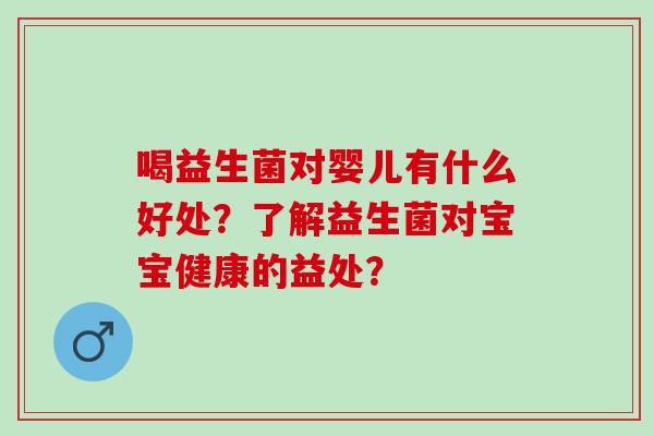 喝益生菌对婴儿有什么好处？了解益生菌对宝宝健康的益处？