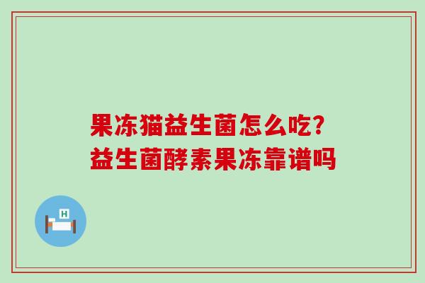 果冻猫益生菌怎么吃？益生菌酵素果冻靠谱吗