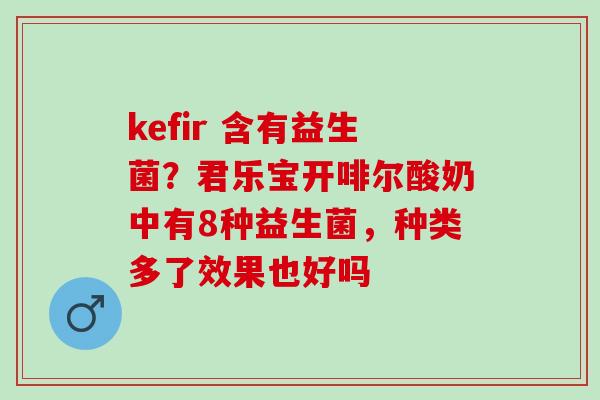 kefir 含有益生菌？君乐宝开啡尔酸奶中有8种益生菌，种类多了效果也好吗