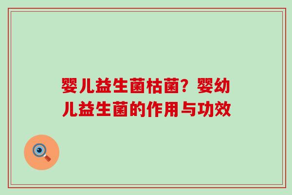 婴儿益生菌枯菌？婴幼儿益生菌的作用与功效