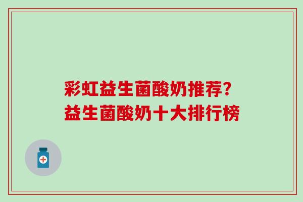 彩虹益生菌酸奶推荐？益生菌酸奶十大排行榜