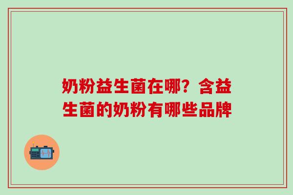奶粉益生菌在哪？含益生菌的奶粉有哪些品牌