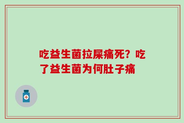 吃益生菌拉屎痛死？吃了益生菌为何肚子痛
