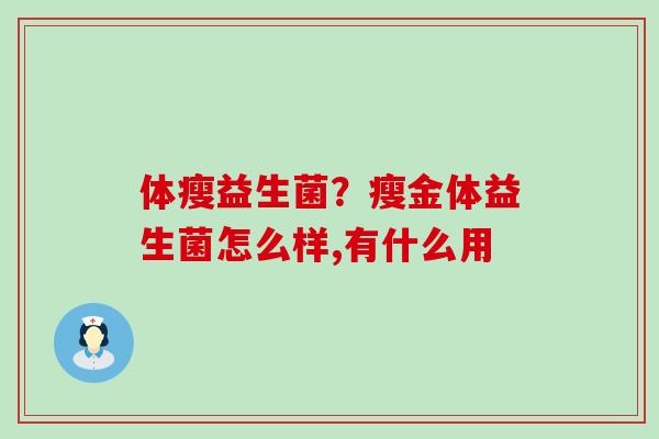 体瘦益生菌？瘦金体益生菌怎么样,有什么用