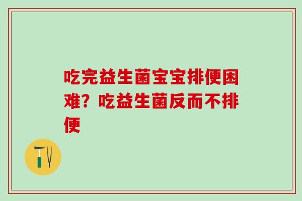 吃完益生菌宝宝排便困难?吃益生菌反而不排便 吃完益生菌宝宝排便困难?吃益生菌反而不排便