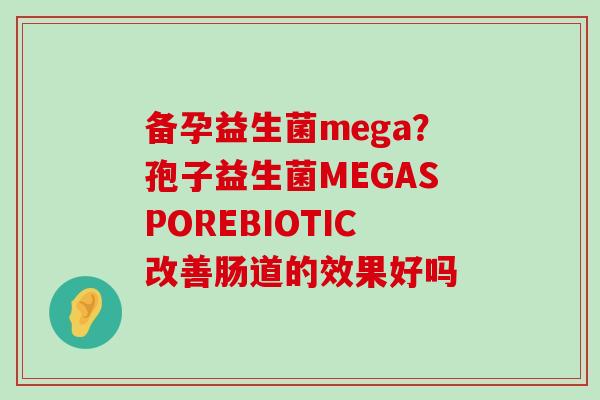 备孕益生菌mega？孢子益生菌MEGASPOREBIOTIC改善肠道的效果好吗