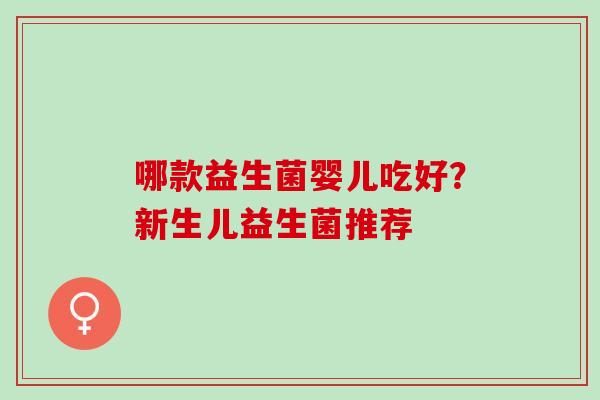 哪款益生菌婴儿吃好?新生儿益生菌推荐 哪款益生菌婴儿吃好?新生儿益生菌推荐