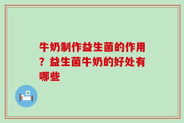 牛奶制作益生菌的作用？益生菌牛奶的好处有哪些