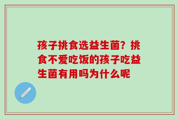 孩子挑食选益生菌？挑食不爱吃饭的孩子吃益生菌有用吗为什么呢