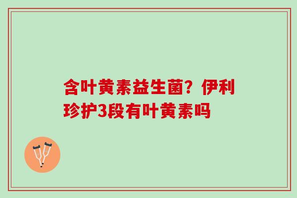 含叶黄素益生菌？伊利珍护3段有叶黄素吗