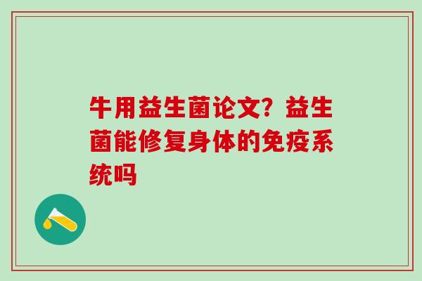 牛用益生菌论文？益生菌能修复身体的免疫系统吗