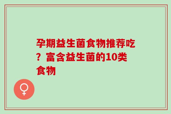 孕期益生菌食物推荐吃?富含益生菌的10类食物 孕期益生菌食物推荐吃?富含益生菌的10类食物