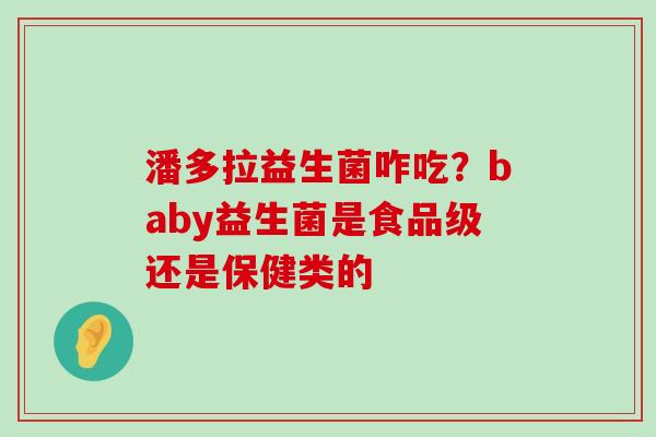 潘多拉益生菌咋吃？baby益生菌是食品级还是保健类的