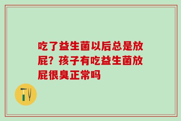 吃了益生菌以后总是放屁？孩子有吃益生菌放屁很臭正常吗