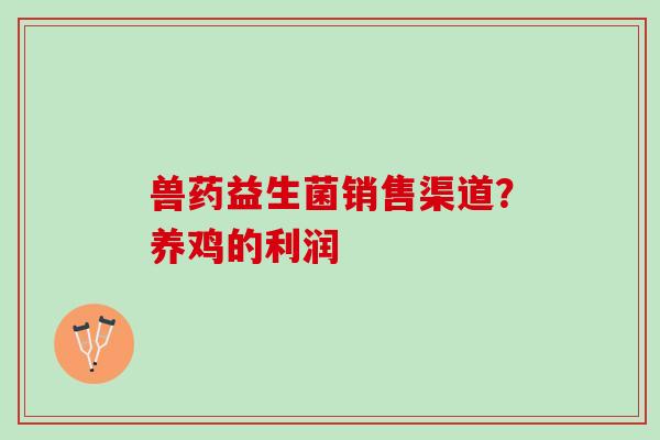兽药益生菌销售渠道？养鸡的利润