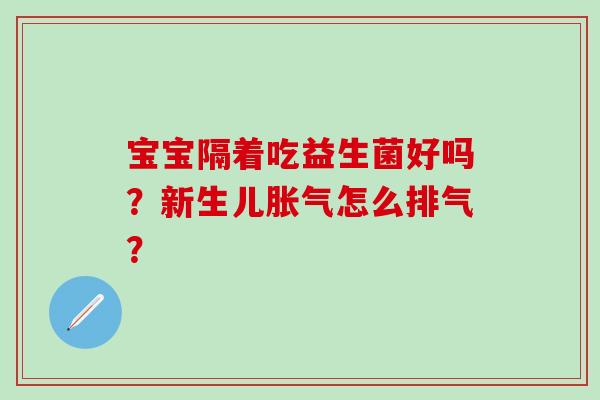 宝宝隔着吃益生菌好吗？新生儿胀气怎么排气？