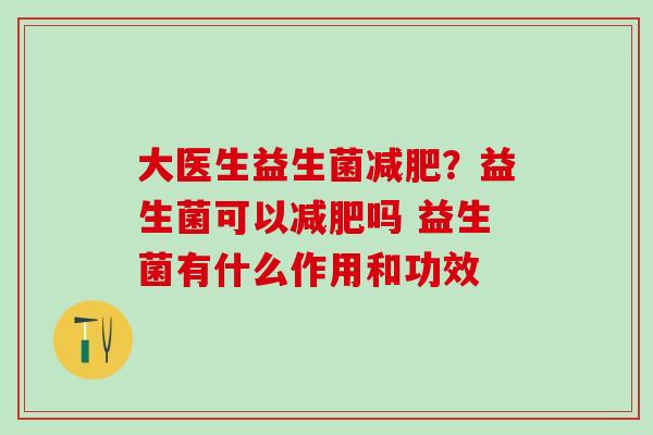 大医生益生菌减肥？益生菌可以减肥吗 益生菌有什么作用和功效