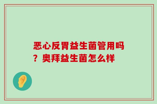 恶心反胃益生菌管用吗？奥拜益生菌怎么样
