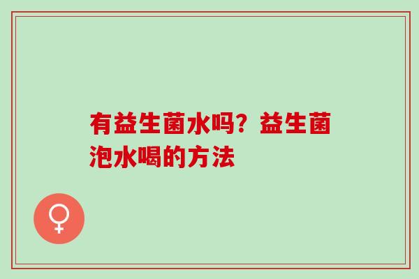 有益生菌水吗？益生菌泡水喝的方法