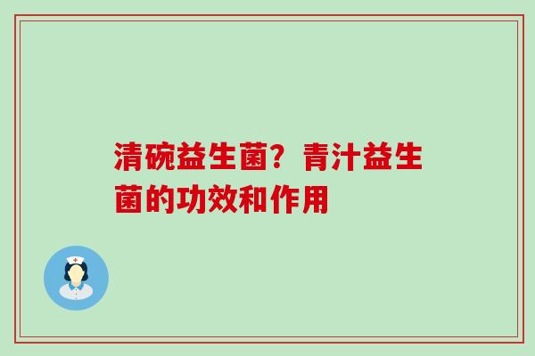 清碗益生菌？青汁益生菌的功效和作用