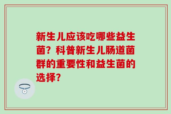 新生儿应该吃哪些益生菌？科普新生儿肠道菌群的重要性和益生菌的选择？