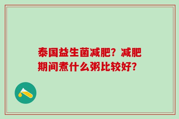 泰国益生菌减肥？减肥期间煮什么粥比较好？