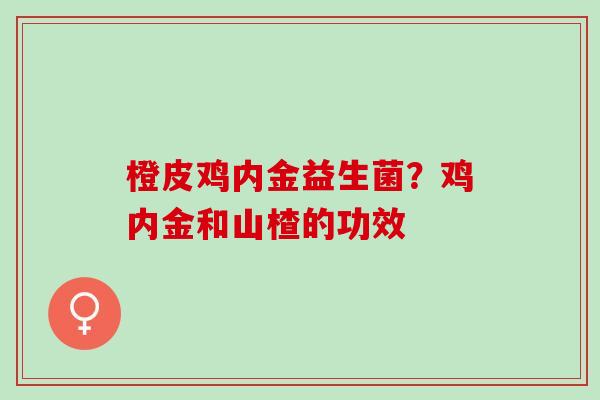 橙皮鸡内金益生菌?鸡内金和山楂的功效 橙皮鸡内金益生菌?鸡内金和山楂的功效