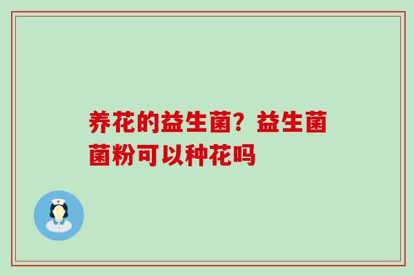 养花的益生菌？益生菌菌粉可以种花吗