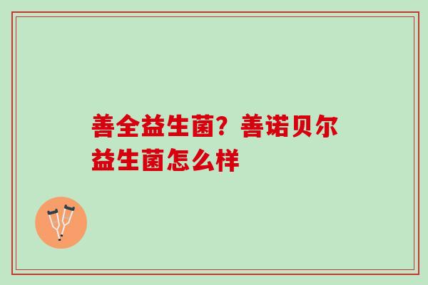 善全益生菌？善诺贝尔益生菌怎么样