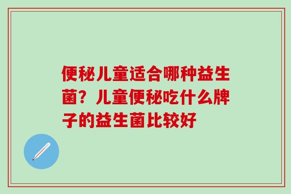 儿童适合哪种益生菌？儿童吃什么牌子的益生菌比较好