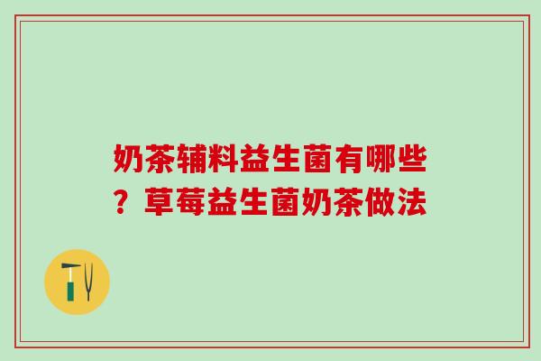 奶茶辅料益生菌有哪些？草莓益生菌奶茶做法