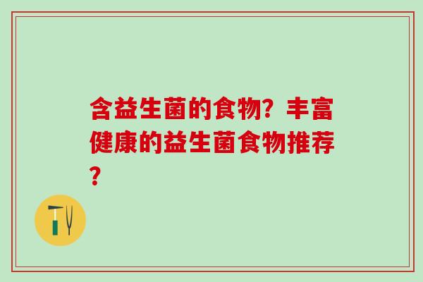 含益生菌的食物？丰富健康的益生菌食物推荐？