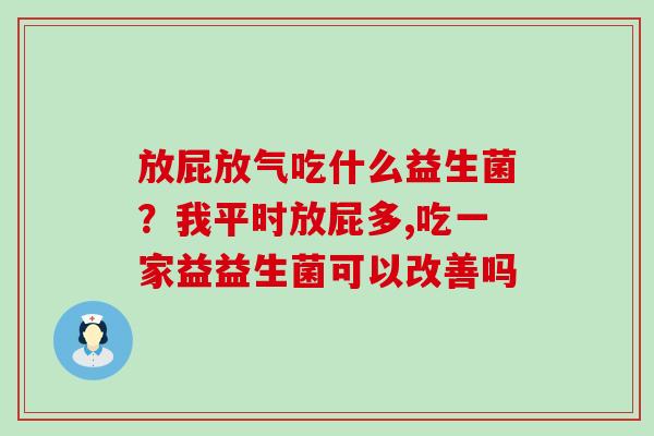 放屁放气吃什么益生菌？我平时放屁多,吃一家益益生菌可以改善吗