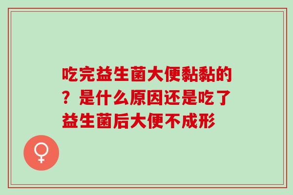 吃完益生菌大便黏黏的？是什么原因还是吃了益生菌后大便不成形