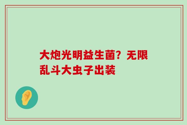 大炮光明益生菌？无限乱斗大虫子出装