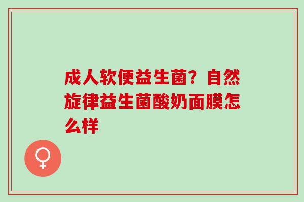 成人软便益生菌？自然旋律益生菌酸奶面膜怎么样