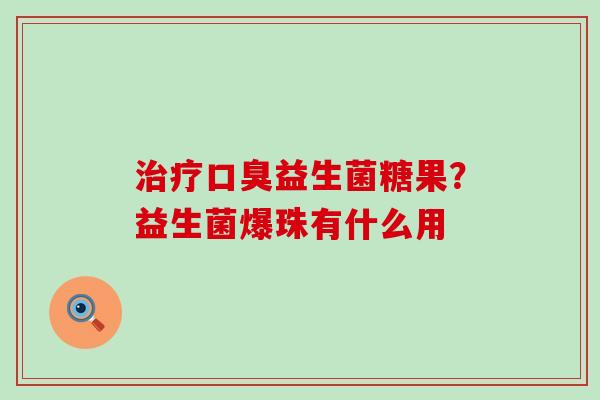 益生菌糖果?益生菌爆珠有什么用 益生菌糖果?益生菌爆珠有什么用