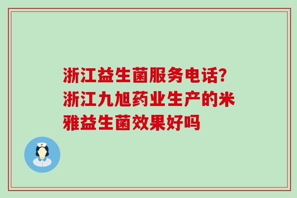 浙江益生菌服务电话？浙江九旭药业生产的米雅益生菌效果好吗