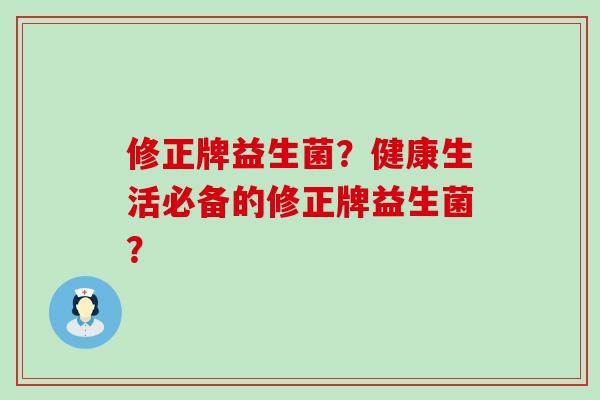 修正牌益生菌？健康生活必备的修正牌益生菌？