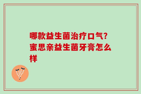 哪款益生菌口气？蜜思亲益生菌牙膏怎么样
