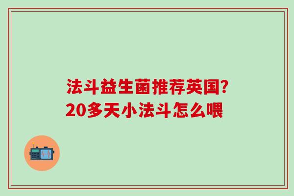 法斗益生菌推荐英国？20多天小法斗怎么喂