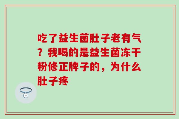 吃了益生菌肚子老有气？我喝的是益生菌冻干粉修正牌子的，为什么肚子疼