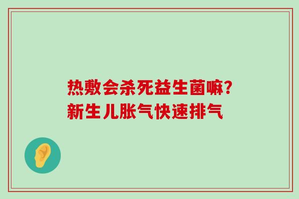 热敷会杀死益生菌嘛?新生儿快速排气 热敷会杀死益生菌嘛?新生儿快速排气
