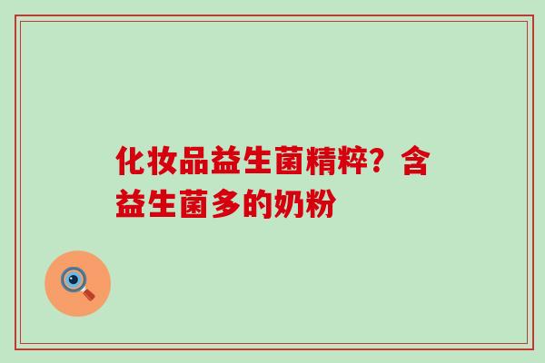 化妆品益生菌精粹？含益生菌多的奶粉