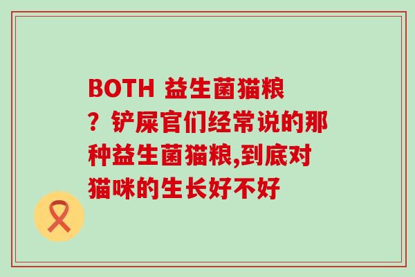 BOTH 益生菌猫粮？铲屎官们经常说的那种益生菌猫粮,到底对猫咪的生长好不好