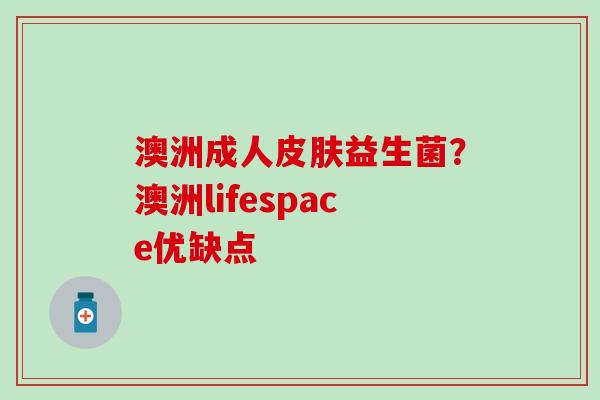 澳洲成人皮肤益生菌？澳洲lifespace优缺点