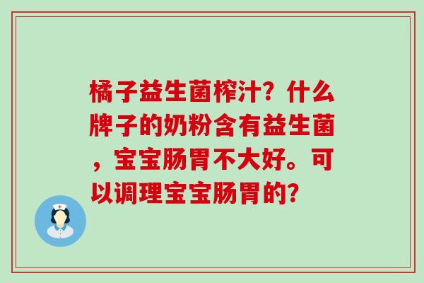 橘子益生菌榨汁？什么牌子的奶粉含有益生菌，宝宝肠胃不大好。可以调理宝宝肠胃的？