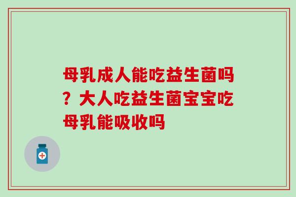 母乳成人能吃益生菌吗?大人吃益生菌宝宝吃母乳能吸收吗 母乳成人能吃益生菌吗?大人吃益生菌宝宝吃母乳能吸收吗