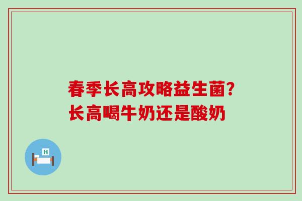 春季长高攻略益生菌？长高喝牛奶还是酸奶