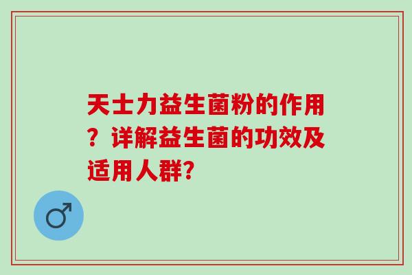 天士力益生菌粉的作用？详解益生菌的功效及适用人群？